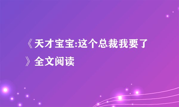 《天才宝宝:这个总裁我要了》全文阅读