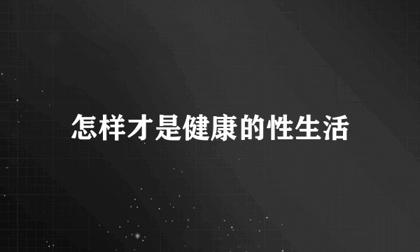 怎样才是健康的性生活