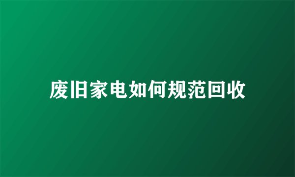 废旧家电如何规范回收