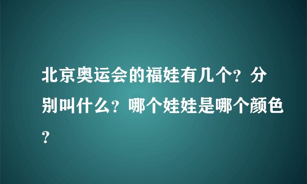 北京奥运会的福娃有几个？分别叫什么？哪个娃娃是哪个颜色？