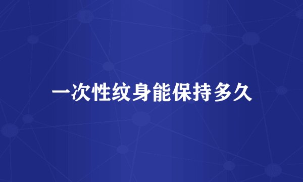 一次性纹身能保持多久