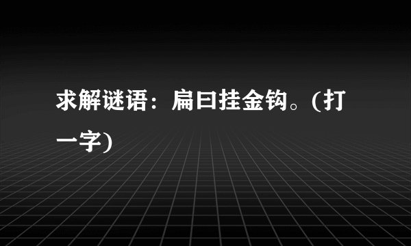 求解谜语：扁曰挂金钩。(打一字)