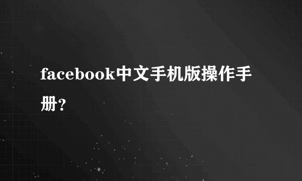 facebook中文手机版操作手册？