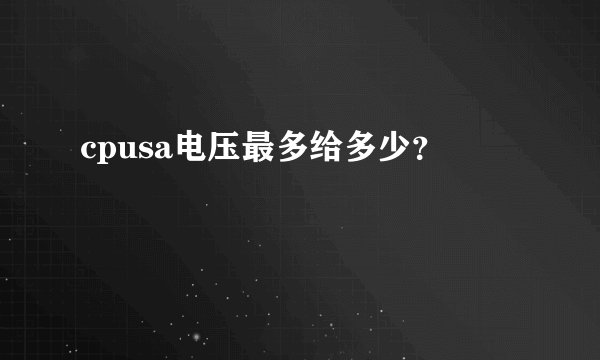 cpusa电压最多给多少？