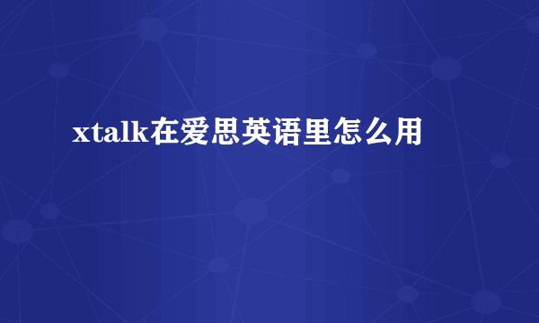 xtalk在爱思英语里怎么用