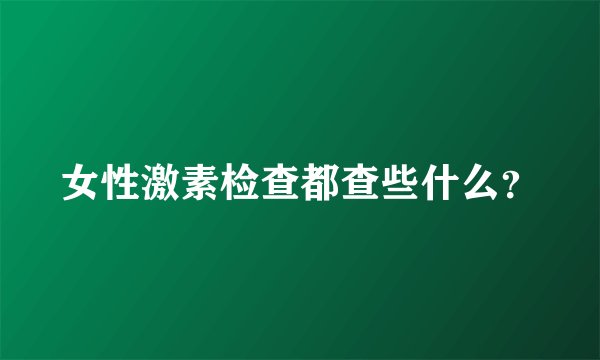 女性激素检查都查些什么？