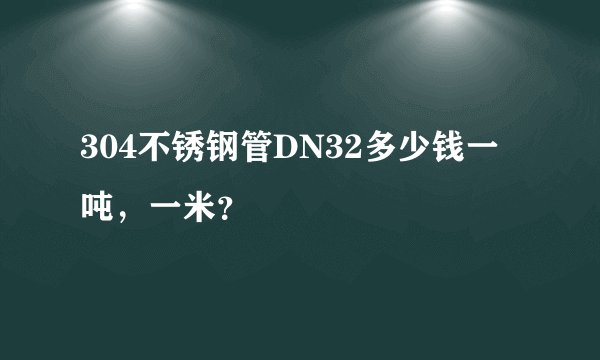 304不锈钢管DN32多少钱一吨，一米？