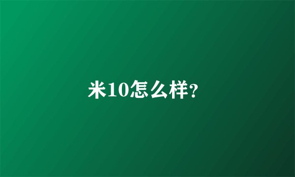 米10怎么样？