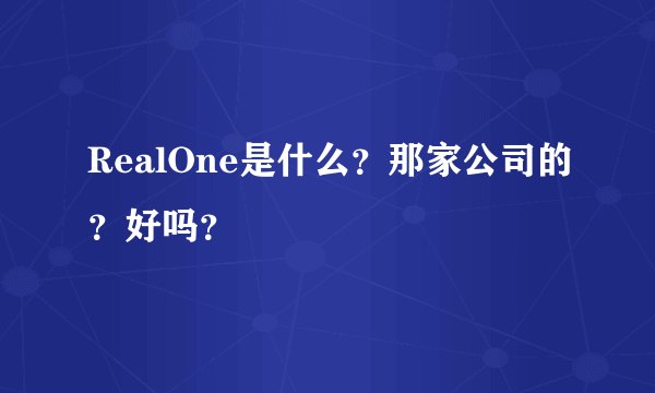 RealOne是什么？那家公司的？好吗？