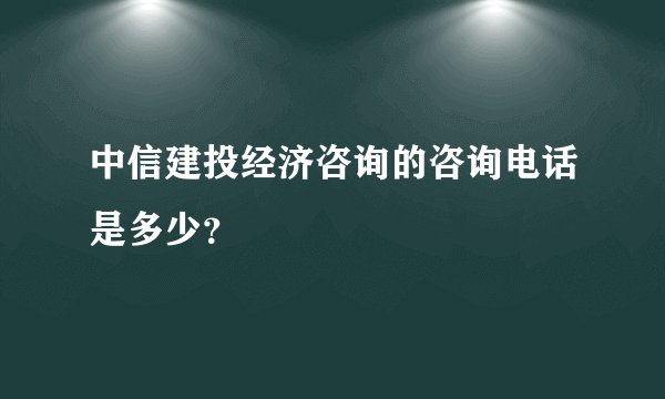 中信建投经济咨询的咨询电话是多少？
