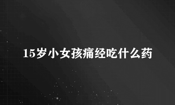 15岁小女孩痛经吃什么药