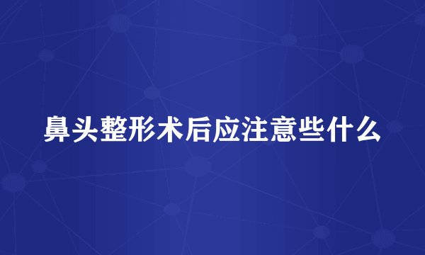 鼻头整形术后应注意些什么