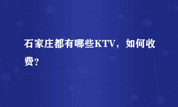 石家庄都有哪些KTV，如何收费？