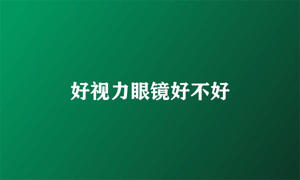 好视力眼镜好不好