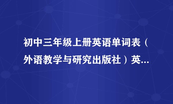 初中三年级上册英语单词表（外语教学与研究出版社）英译汉和汉译英的表？