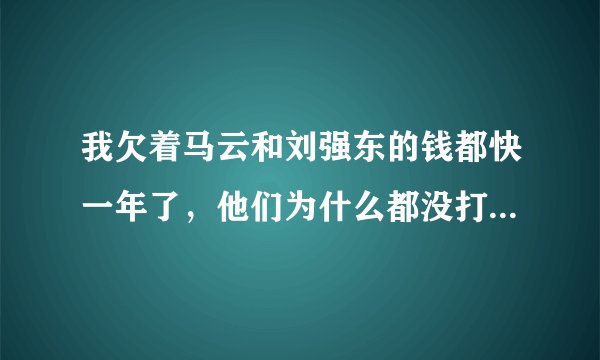 我欠着马云和刘强东的钱都快一年了，他们为什么都没打过电话给我催过债呢？？然后我跟同学讲，他们说人家