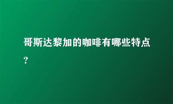 哥斯达黎加的咖啡有哪些特点？