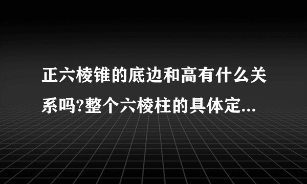 正六棱锥的底边和高有什么关系吗?整个六棱柱的具体定义是什么?