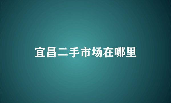 宜昌二手市场在哪里