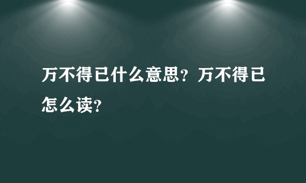 万不得已什么意思？万不得已怎么读？
