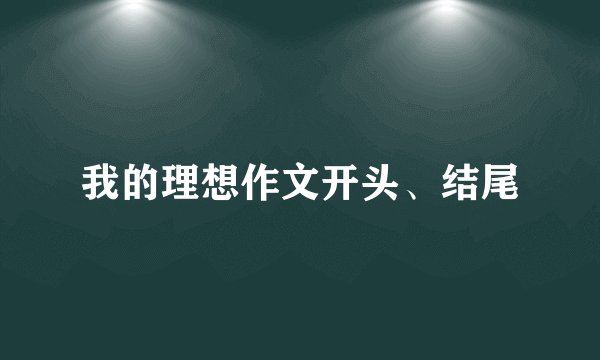 我的理想作文开头、结尾