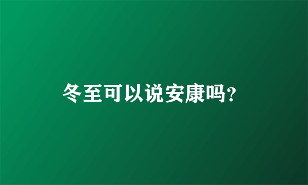 冬至可以说安康吗？