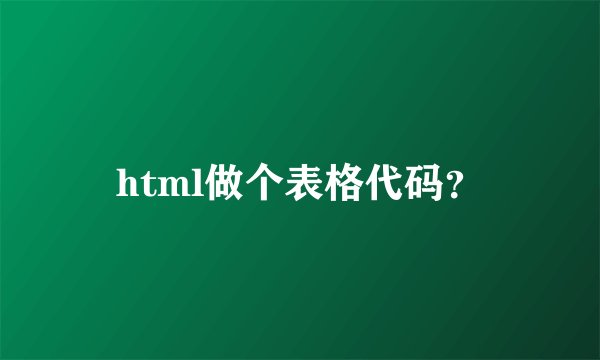 html做个表格代码？