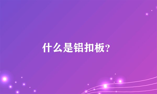 什么是铝扣板？
