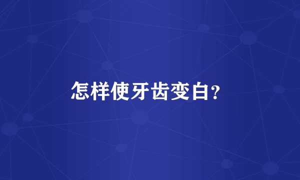怎样使牙齿变白？