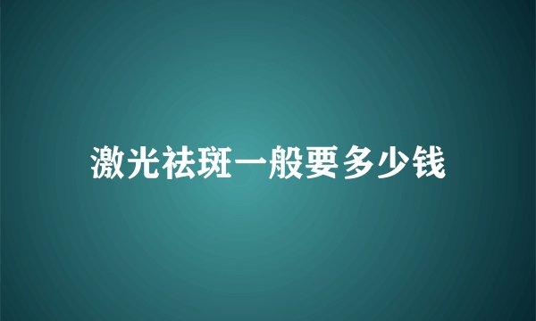 激光祛斑一般要多少钱