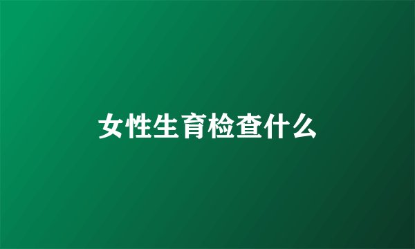女性生育检查什么