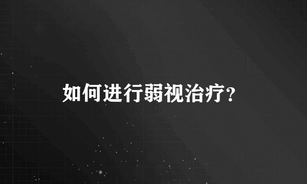 如何进行弱视治疗？