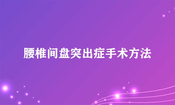 腰椎间盘突出症手术方法