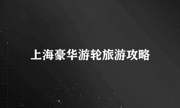 上海豪华游轮旅游攻略