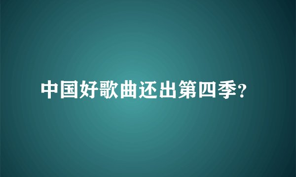中国好歌曲还出第四季？