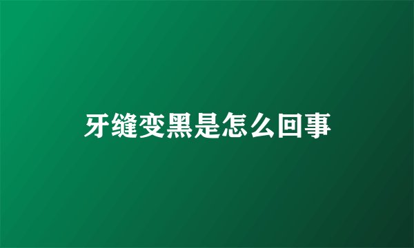 牙缝变黑是怎么回事