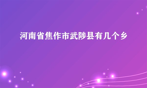 河南省焦作市武陟县有几个乡