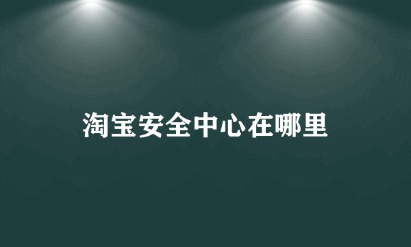 淘宝安全中心在哪里