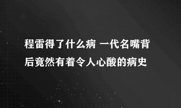 程雷得了什么病 一代名嘴背后竟然有着令人心酸的病史