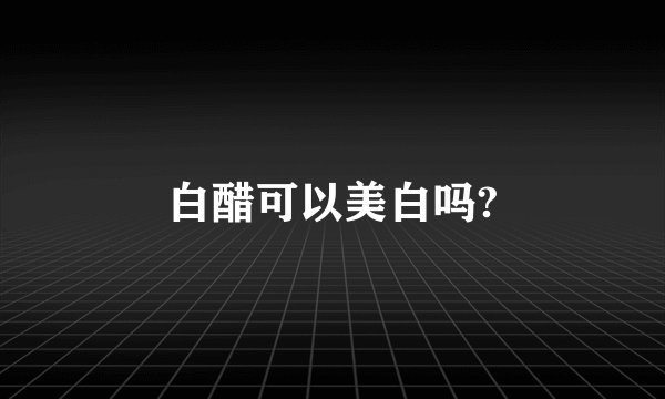 白醋可以美白吗?