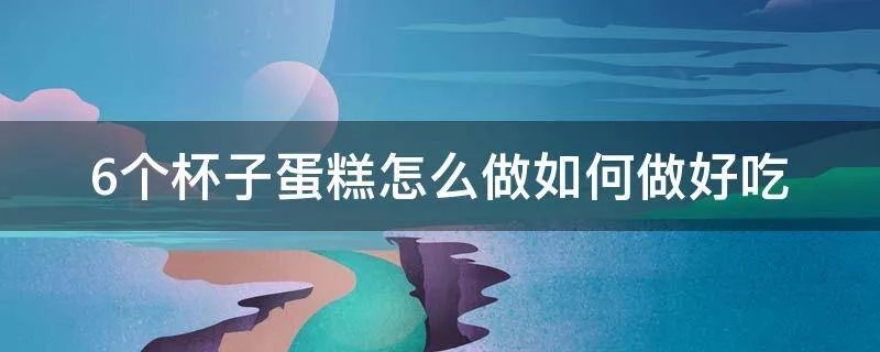 6个杯子蛋糕怎么做如何做好吃