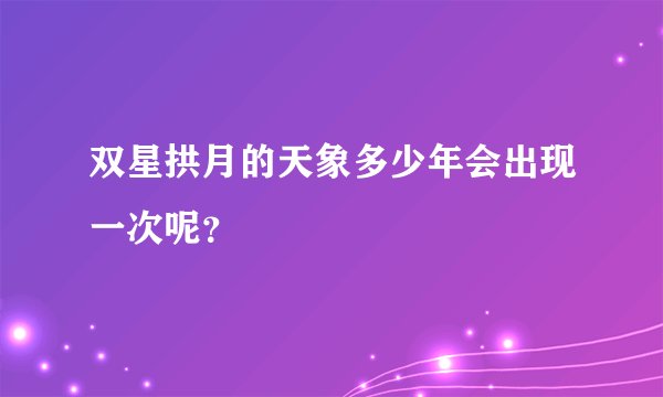 双星拱月的天象多少年会出现一次呢？