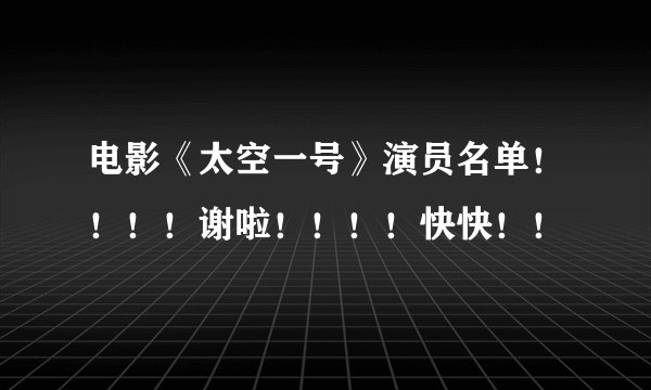 电影《太空一号》演员名单！！！！谢啦！！！！快快！！