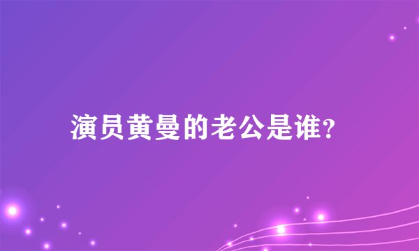 演员黄曼的老公是谁？