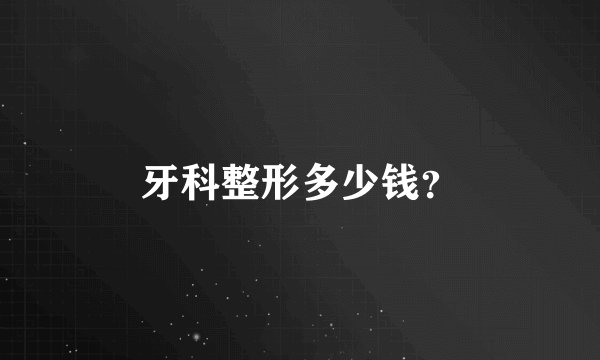 牙科整形多少钱？