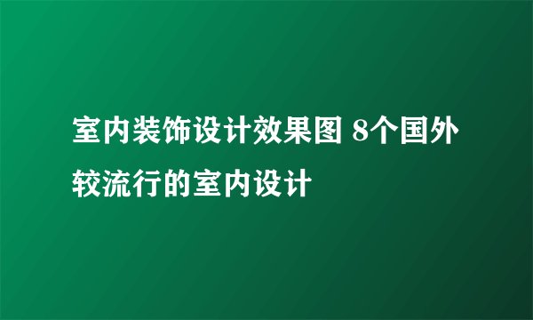 室内装饰设计效果图 8个国外较流行的室内设计
