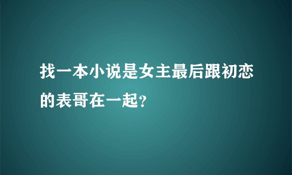 找一本小说是女主最后跟初恋的表哥在一起？