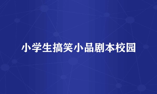 小学生搞笑小品剧本校园