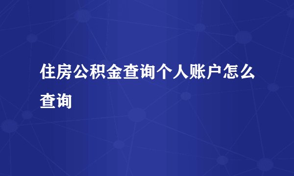 住房公积金查询个人账户怎么查询