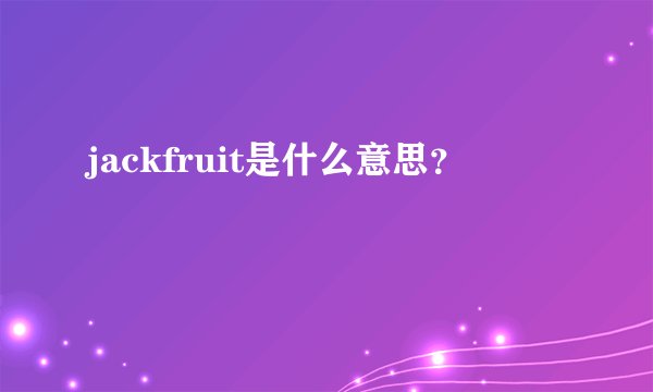 jackfruit是什么意思？